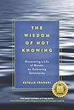 The Wisdom Of Not Knowing Discovering A Life Of Wonder By Embracing Uncertainty