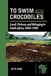 To swim with crocodiles : land, violence, and belonging in South Africa, 1800-1996