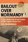 Bailout Over Normandy: A Flyboy’s Adventures with the French Resistance and Other Escapades in Occupied France