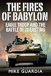 The Fires of Babylon: Eagle Troop and the Battle of 73 Easting