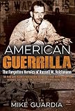 American Guerrilla The Forgotten Heroics Of Russell W Volckmannthe Man Who Escaped From Bataan Raised A Filipino Army Against The Japanese And Became The True Father Of Army Special Forces