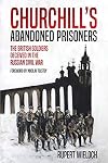 Churchill’s Abandoned Prisoners: The British Soldiers Deceived in the Russian Civil War