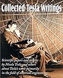 Collected Tesla Writings Scientific Papers And Articles By Tesla And Others About Teslas Work Primarily In The Field Of Electrical Engineering