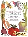The Wildlife-Friendly Vegetable Gardener: How to Grow Food in Harmony with Nature