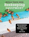 Build Your Own Beekeeping Equipment: How to Construct 8- & 10-Frame Hives; Top Bar, Nuc & Demo Hives; Feeders, Swarm Catchers & More