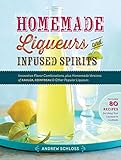 Homemade Liqueurs And Infused Spirits Innovative Flavor Combinations Plus Homemade Versions Of Kahla Cointreau And Other Popular Liqueurs