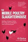 The Mobile Poultry Slaughterhouse: Building a Humane Chicken-Processing Unit to Strengthen Your Local Food System