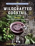 The Wildcrafted Cocktail Make Your Own Foraged Syrups Bitters Infusions And Garnishes Includes Recipes For 45 Oneofakind Mixed Drinks