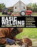 Basic Welding For Farm And Ranch Essential Tools And Techniques For Repairing And Fabricating Farm Equipment