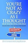 You're Not as Crazy as I Thought (But You're Still Wrong): Conversations between a Die-Hard Liberal and a Devoted Conservative