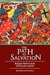 The Path to Salvation: Religious Violence from the Crusades to Jihad