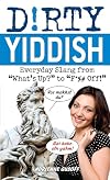 Dirty Yiddish: Everyday Slang from "What's Up?" to "F*%# Off!" (Dirty Everyday Slang)