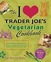 The I Love Trader Joe's Vegetarian Cookbook: 150 Delicious and Healthy Recipes Using Foods from the World's Greatest Grocery Store