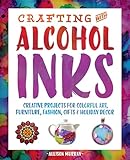 Crafting With Alcohol Inks Creative Projects For Colorful Art Furniture Fashion Gifts And Holiday Decor