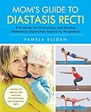 Moms Guide To Diastasis Recti A Program For Preventing And Healing Abdominal Separation Caused By Pregnancy