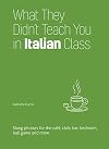 What They Didn't Teach You in Italian Class: Slang Phrases for the Cafe, Club, Bar, Bedroom, Ball Game and More (Dirty Everyday Slang)