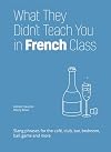 What They Didn't Teach You in French Class: Slang Phrases for the Cafe, Club, Bar, Bedroom, Ball Game and More (Dirty Everyday Slang)