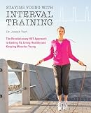 Staying Young With Interval Training The Revolutionary Hiit Approach To Being Fit Strong And Healthy At Any Age