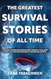 The Greatest Survival Stories Of All Time True Tales Of People Cheating Death When Trapped In A Cave Adrift At Sea Lost In The Forest Stranded On A Mountaintop And More
