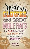 Spiders, Clowns, and Great Mole Rats: Over 150 Phobias That Will Freak You Out, from Arachnophobia to Zemmiphobia