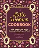 The Little Women Cookbook Novel Takes On Classic Recipes From Meg Jo Beth Amy And Friends