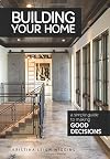 Building Your Home: A Simple Guide to Making Good Decisions