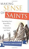 Making Sense of Saints: Fascinating Facts about Relics, Patrons, Saint-Making and More