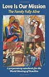 Love is Our Mission: The Family Fully Alive A Preparatory Catechesis for the World Meeting of Families