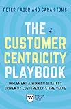 The Customer Centricity Playbook Implement A Winning Strategy Driven By Customer Lifetime Value