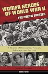 Women Heroes of World War II: The Pacific Theater, 15 Stories of Resistance, Rescue, Sabotage, and Survival