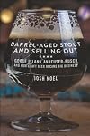 Barrel-Aged Stout and Selling Out: Goose Island, Anheuser-Busch, and How Craft Beer Became Big Business