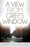 A View From Grief's Window: Ten Lessons I Learned From the Death of My Parents