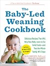 The Baby-Led Weaning Cookbook: Delicious Recipes That Will Help Your Baby Learn to Eat Solid Foods―and That the Whole Family Will Enjoy