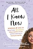 All I Know Now Wonderings And Advice On Making Friends Making Mistakes Falling In And Out Of Love And Other Adventures In Growing Up Hopefully