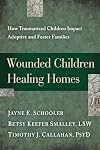 Wounded Children, Healing Homes: How Traumatized Children Impact Adoptive and Foster Families