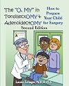 The "O, MY" in Tonsillectomy & Adenoidectomy: how to prepare your child for surgery, a parent's manual