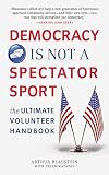 Democracy Is Not a Spectator Sport: The Ultimate Volunteer Handbook