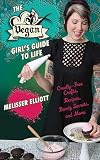 The Vegan Girl's Guide to Life: Cruelty-Free Crafts, Recipes, Beauty Secrets and More