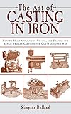 The Art Of Casting In Iron How To Make Appliances Chains And Statues And Repair Broken Castings The Oldfashioned Way