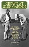 Grown at Glen Garden: Ben Hogan, Byron Nelson, and the Little Texas Golf Course that Propelled Them to Stardom