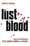 The Lust for Blood: Why We Are Fascinated by Death, Murder, Horror and Violence
