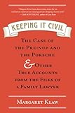 Keeping It Civil The Case Of The Prenup And The Porsche Other True Accounts From The Files Of A Family Lawyer