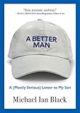 A Better Man A Mostly Serious Letter To My Son