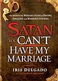 Satan, You Can’t Have My Marriage: The Spiritual Warfare Guide for Dating, Engaged and Married Couples