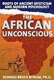 The African Unconscious Roots Of Ancient Mysticism And Modern Psychology