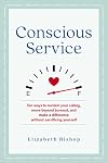 Conscious Service: Ten ways to reclaim your calling, move beyond burnout, and make a difference without sacrificing yourself