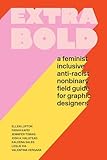 Extra Bold: A Feminist, Inclusive, Anti-racist, Nonbinary Field Guide for Graphic Designers