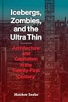Icebergs, Zombies, and the Ultra Thin: Architecture and Capitalism in the Twenty-First Century