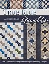 True Blue Quilts: Sew 15 Reproduction Quilts Honoring 19th-Century Designs