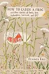 How to Catch a Frog: And Other Stories of Family, Love, Dysfunction, Survival, and DIY